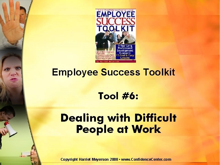 Employee Success Toolkit Tool #6: Dealing with Difficult People at Work Copyright Harriet Meyerson