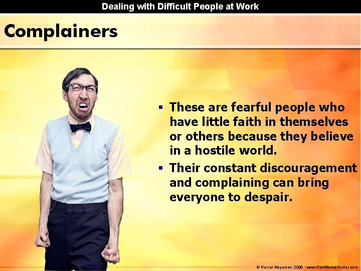 Dealing with Difficult People at Work Complainers § These are fearful people who have