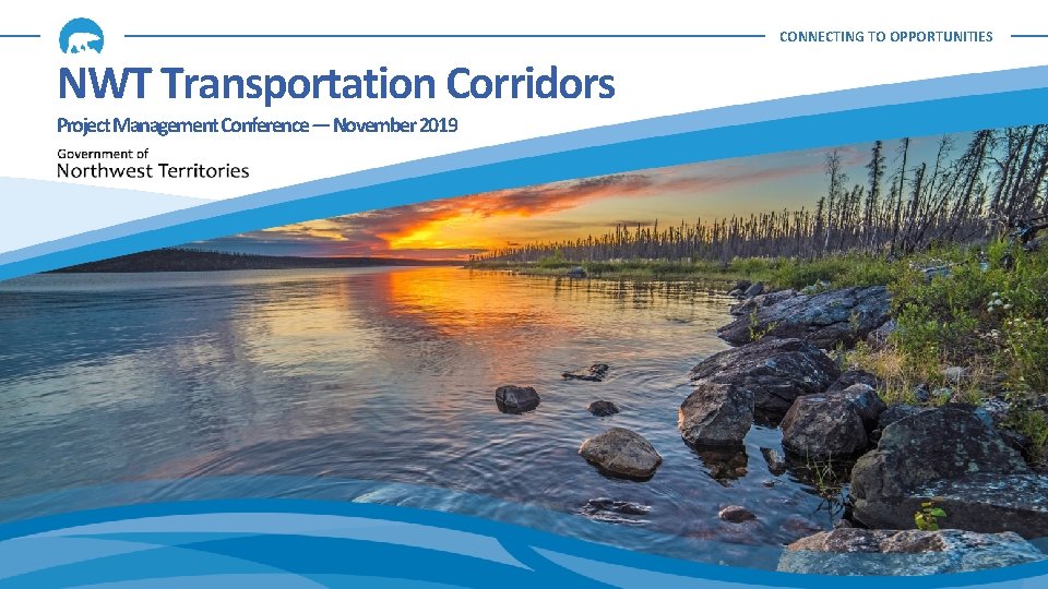 CONNECTING TO OPPORTUNITIES NWT Transportation Corridors Project Management Conference ― November 2019 1 