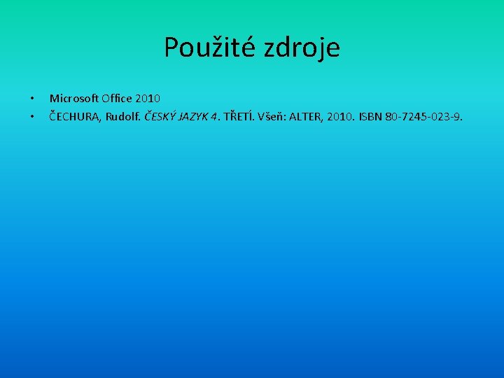 Použité zdroje • • Microsoft Office 2010 ČECHURA, Rudolf. ČESKÝ JAZYK 4. TŘETÍ. Všeň: