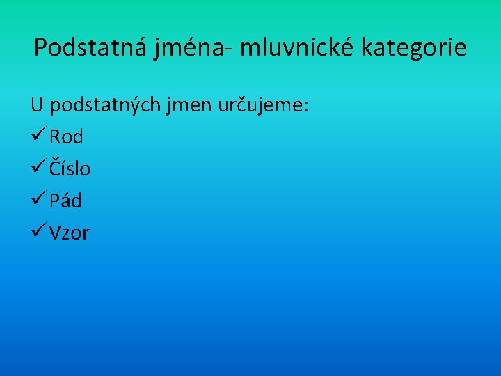 Podstatná jména- mluvnické kategorie U podstatných jmen určujeme: ü Rod ü Číslo ü Pád