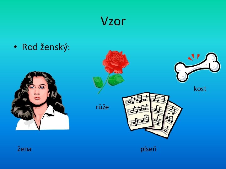Vzor • Rod ženský: kost růže žena píseň 
