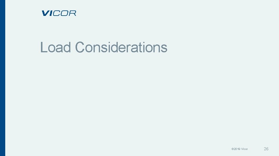 Load Considerations © 2019 Vicor 26 Load Considerations © 2019 Vicor 26