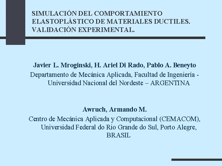 SIMULACIÓN DEL COMPORTAMIENTO ELASTOPLÁSTICO DE MATERIALES DUCTILES. VALIDACIÓN EXPERIMENTAL. Javier L. Mroginski, H. Ariel