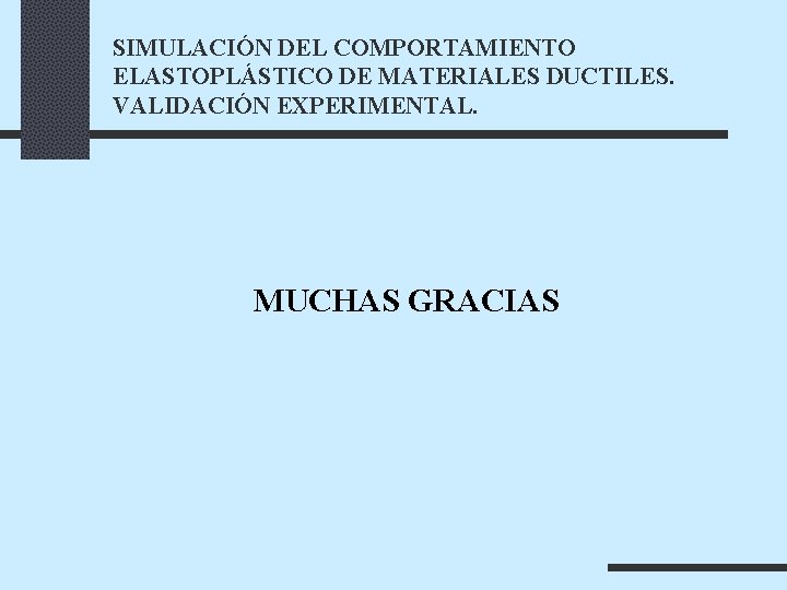 SIMULACIÓN DEL COMPORTAMIENTO ELASTOPLÁSTICO DE MATERIALES DUCTILES. VALIDACIÓN EXPERIMENTAL. MUCHAS GRACIAS 