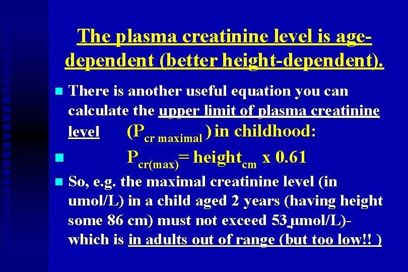 The plasma creatinine level is agedependent (better height-dependent). n n n There is another