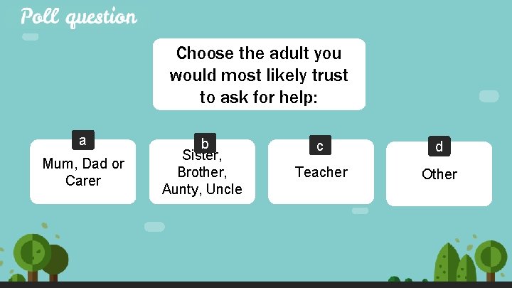 Choose the adult you would most likely trust to ask for help: a Mum,