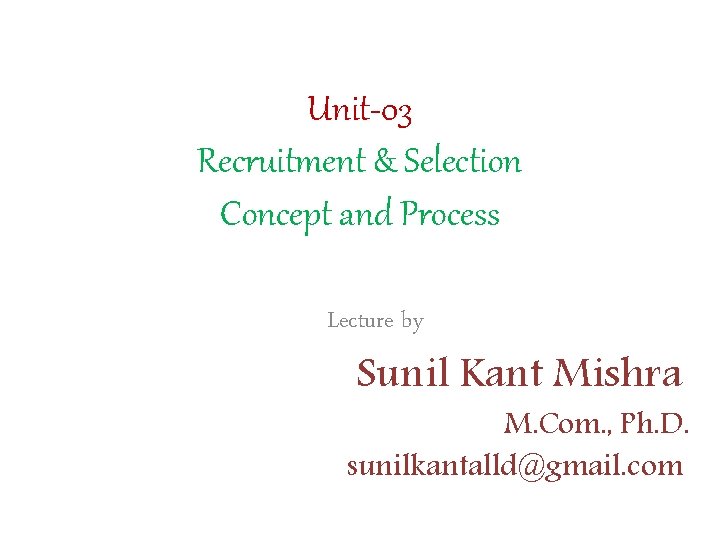 Unit-03 Recruitment & Selection Concept and Process Lecture by Sunil Kant Mishra M. Com.