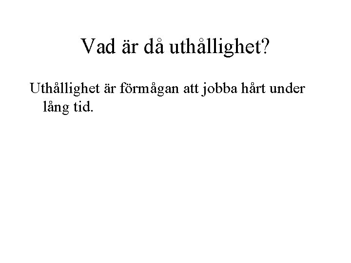Vad är då uthållighet? Uthållighet är förmågan att jobba hårt under lång tid. 