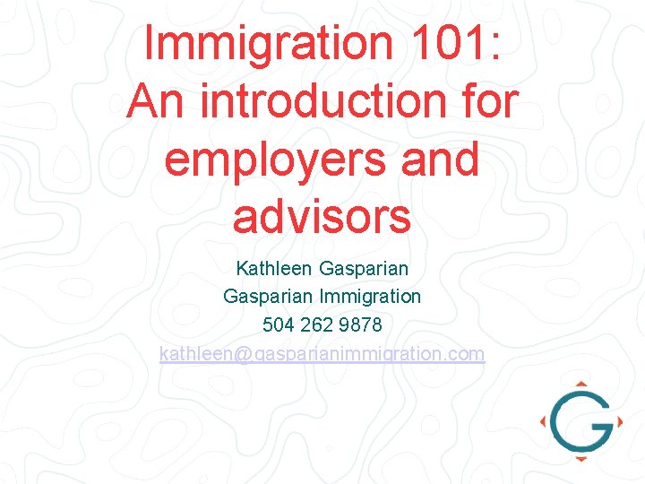 Immigration 101: An introduction for employers and advisors Kathleen Gasparian Immigration 504 262 9878