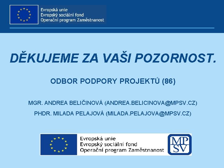 DĚKUJEME ZA VAŠI POZORNOST. ODBOR PODPORY PROJEKTŮ (86) MGR. ANDREA BELIČINOVÁ (ANDREA. BELICINOVA@MPSV. CZ) DĚKUJEME ZA VAŠI POZORNOST. ODBOR PODPORY PROJEKTŮ (86) MGR. ANDREA BELIČINOVÁ (ANDREA. BELICINOVA@MPSV. CZ)