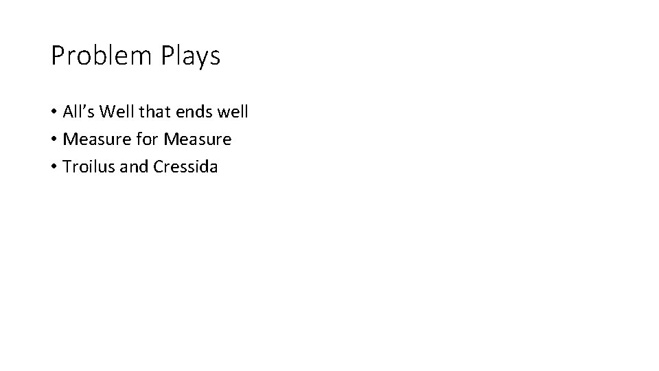 Problem Plays • All’s Well that ends well • Measure for Measure • Troilus