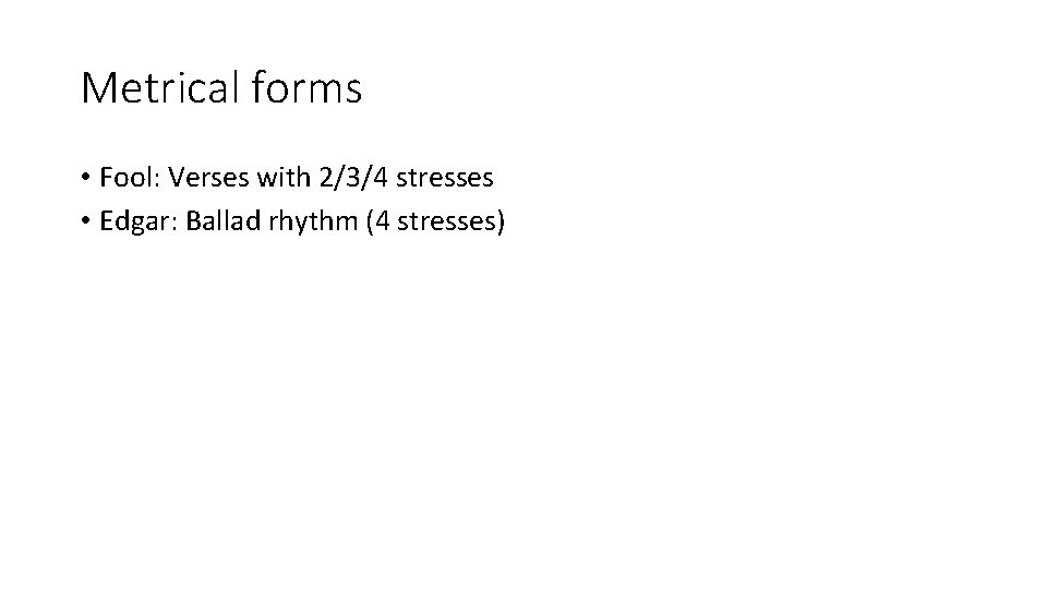 Metrical forms • Fool: Verses with 2/3/4 stresses • Edgar: Ballad rhythm (4 stresses)