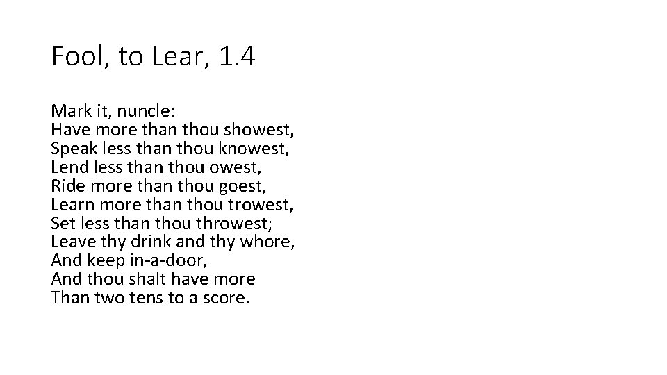 Fool, to Lear, 1. 4 Mark it, nuncle: Have more than thou showest, Speak