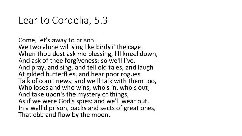 Lear to Cordelia, 5. 3 Come, let's away to prison: We two alone will