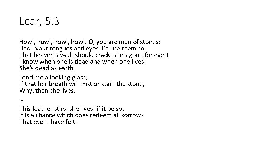 Lear, 5. 3 Howl, howl, howl! O, you are men of stones: Had I