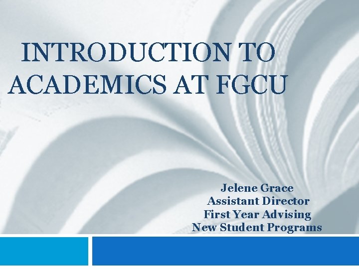 INTRODUCTION TO ACADEMICS AT FGCU Jelene Grace Assistant Director First Year Advising New Student INTRODUCTION TO ACADEMICS AT FGCU Jelene Grace Assistant Director First Year Advising New Student