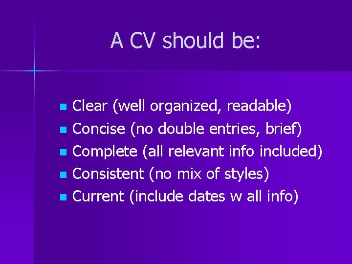 A CV should be: Clear (well organized, readable) n Concise (no double entries, brief)