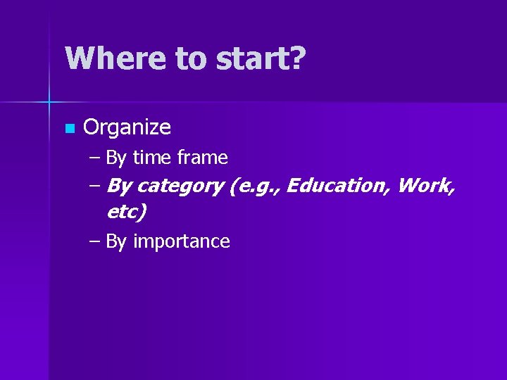 Where to start? n Organize – By time frame – By category (e. g.