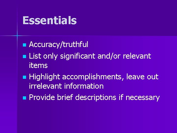 Essentials Accuracy/truthful n List only significant and/or relevant items n Highlight accomplishments, leave out