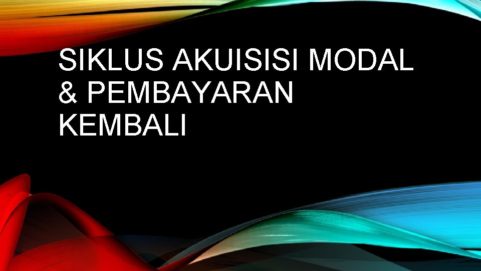 SIKLUS AKUISISI MODAL & PEMBAYARAN KEMBALI 