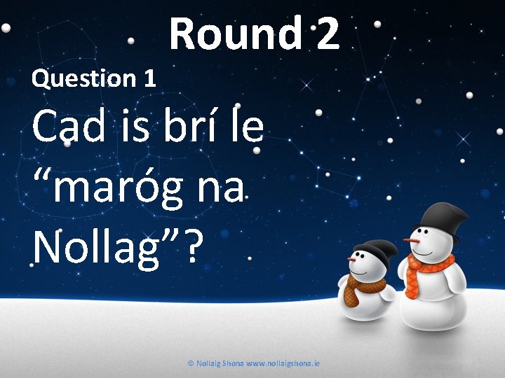 Question 1 Round 2 Cad is brí le “maróg na Nollag”? © Nollaig Shona