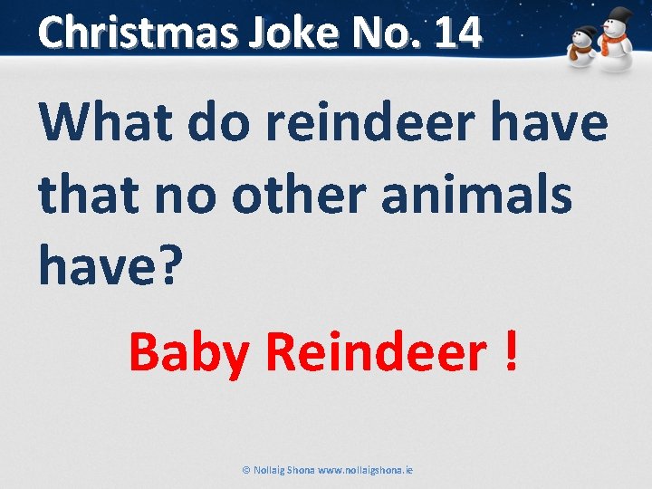 Christmas Joke No. 14 What do reindeer have that no other animals have? Baby