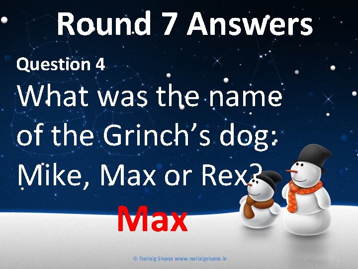 Round 7 Answers Question 4 What was the name of the Grinch’s dog: Mike,