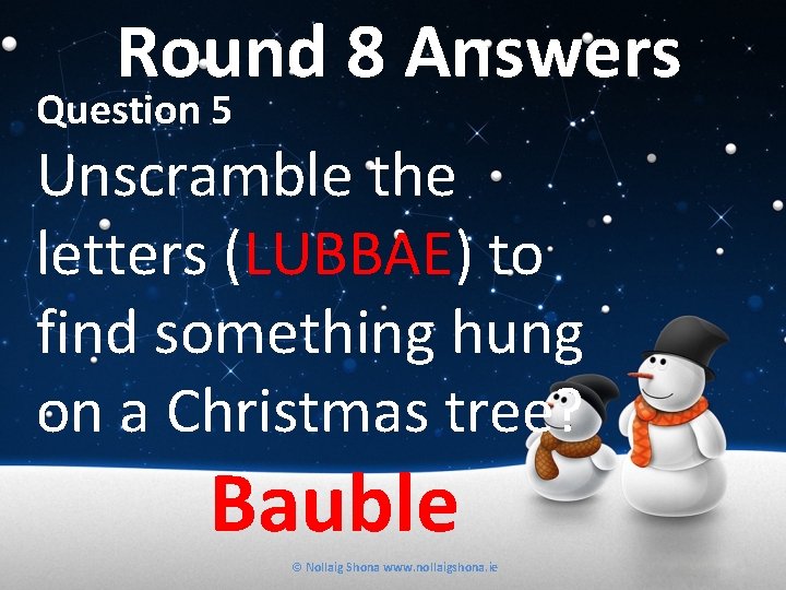 Round 8 Answers Question 5 Unscramble the letters (LUBBAE) to find something hung on