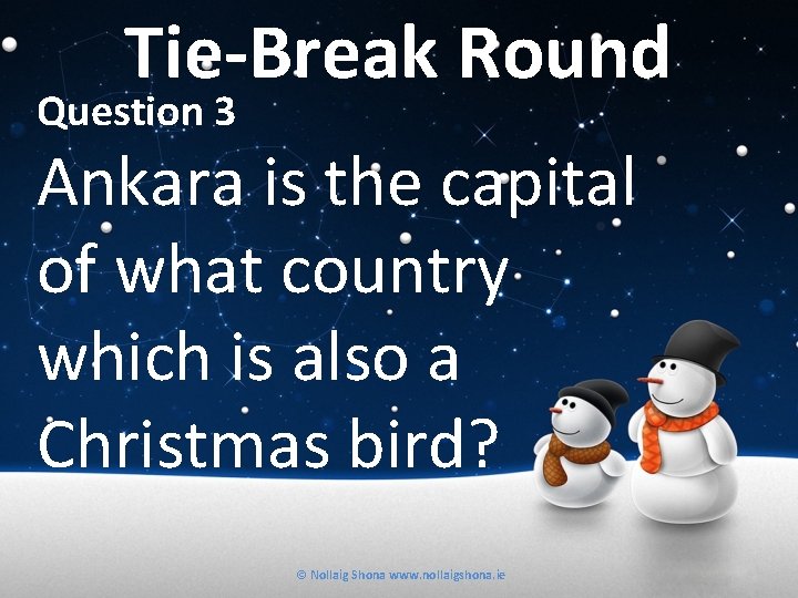 Tie-Break Round Question 3 Ankara is the capital of what country which is also
