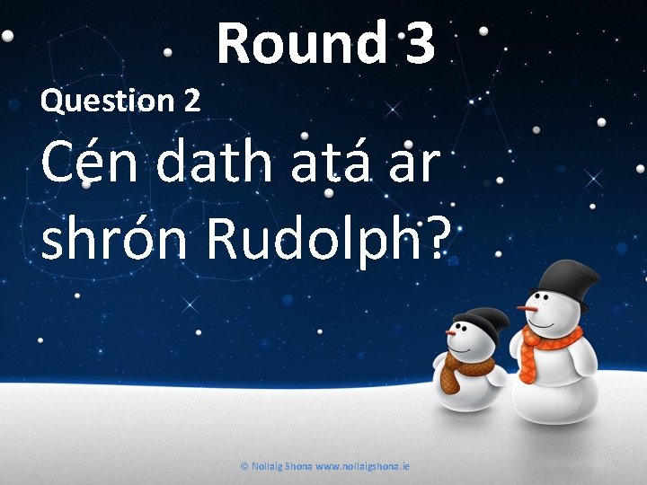 Question 2 Round 3 Cén dath atá ar shrón Rudolph? © Nollaig Shona www.