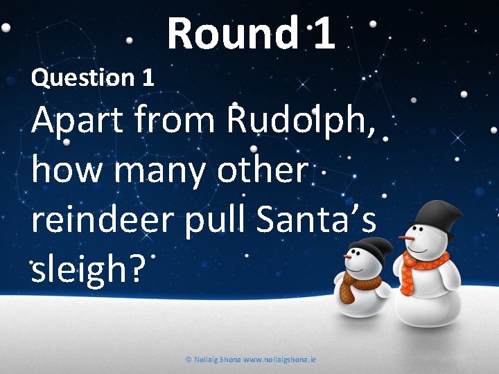 Question 1 Round 1 Apart from Rudolph, how many other reindeer pull Santa’s sleigh?