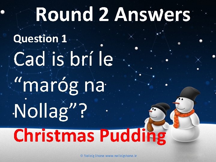 Round 2 Answers Question 1 Cad is brí le “maróg na Nollag”? Christmas Pudding