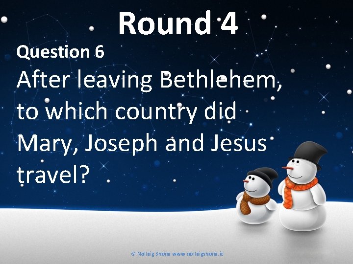 Question 6 Round 4 After leaving Bethlehem, to which country did Mary, Joseph and