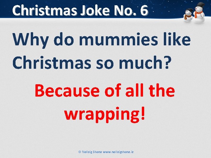 Christmas Joke No. 6 Why do mummies like Christmas so much? Because of all
