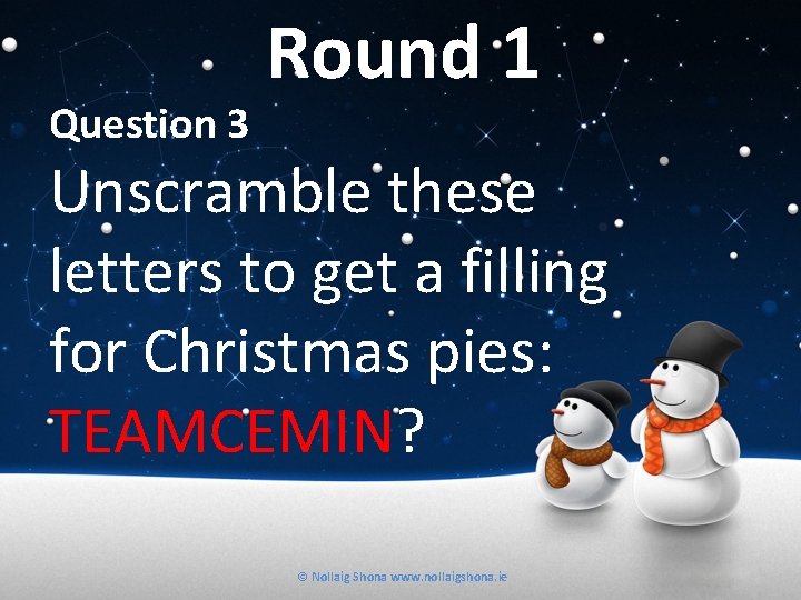 Question 3 Round 1 Unscramble these letters to get a filling for Christmas pies: