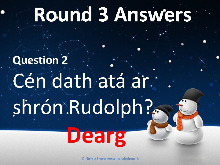 Round 3 Answers Question 2 Cén dath atá ar shrón Rudolph? Dearg © Nollaig