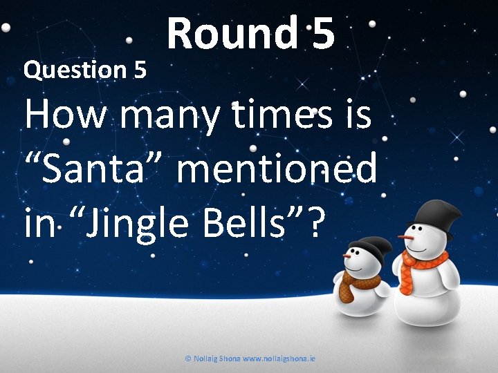 Question 5 Round 5 How many times is “Santa” mentioned in “Jingle Bells”? ©