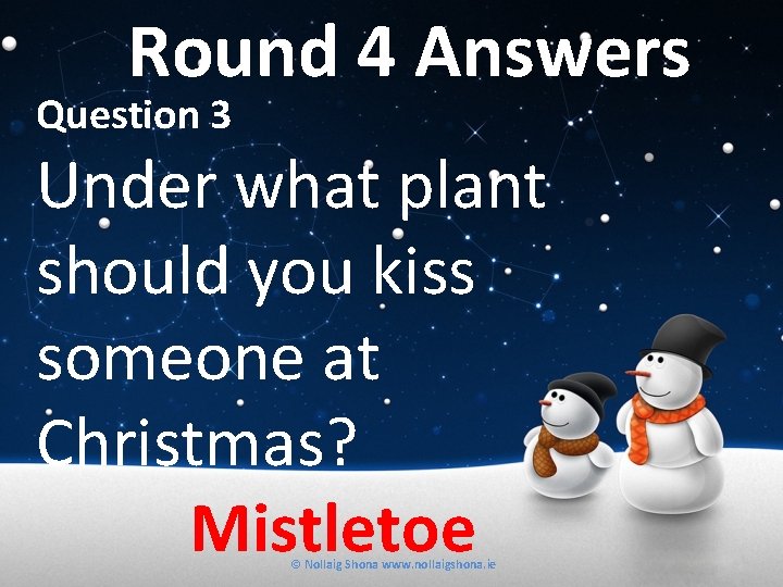 Round 4 Answers Question 3 Under what plant should you kiss someone at Christmas?