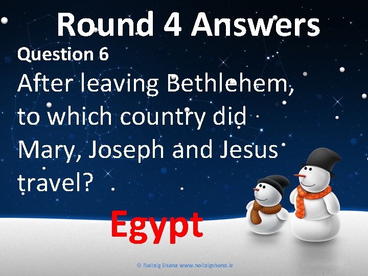 Round 4 Answers Question 6 After leaving Bethlehem, to which country did Mary, Joseph