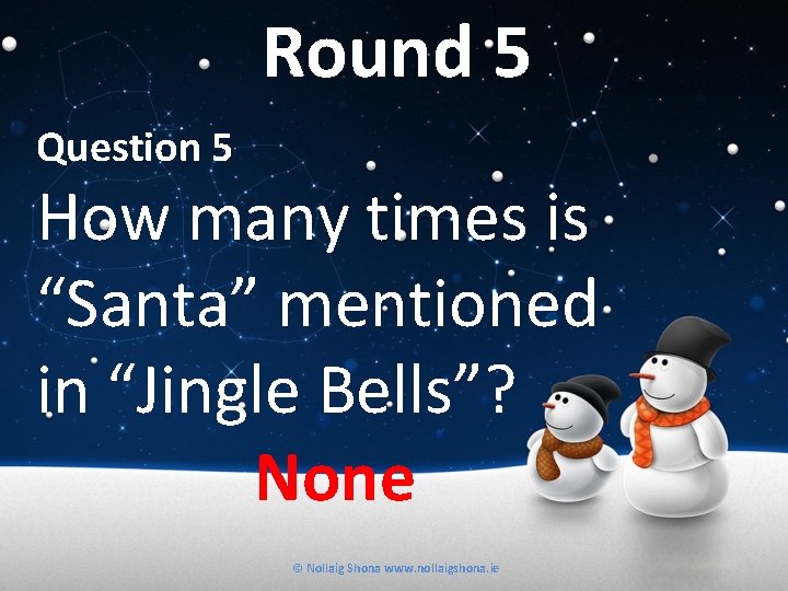 Round 5 Question 5 How many times is “Santa” mentioned in “Jingle Bells”? None