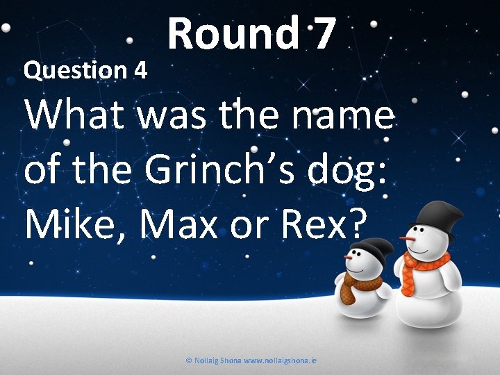 Question 4 Round 7 What was the name of the Grinch’s dog: Mike, Max