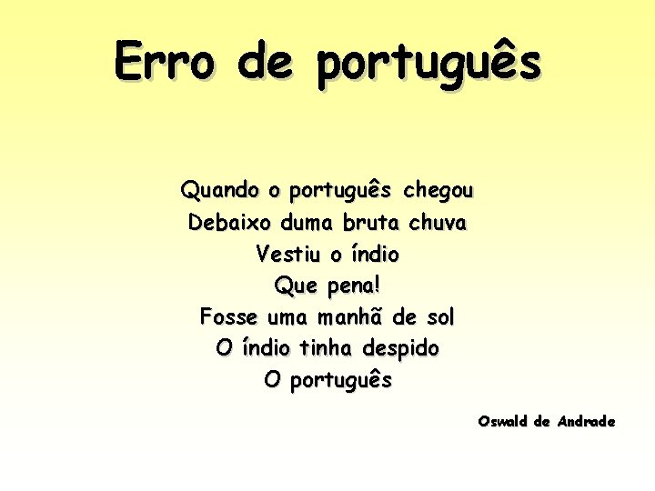 Erro de português Quando o português chegou Debaixo duma bruta chuva Vestiu o índio Erro de português Quando o português chegou Debaixo duma bruta chuva Vestiu o índio