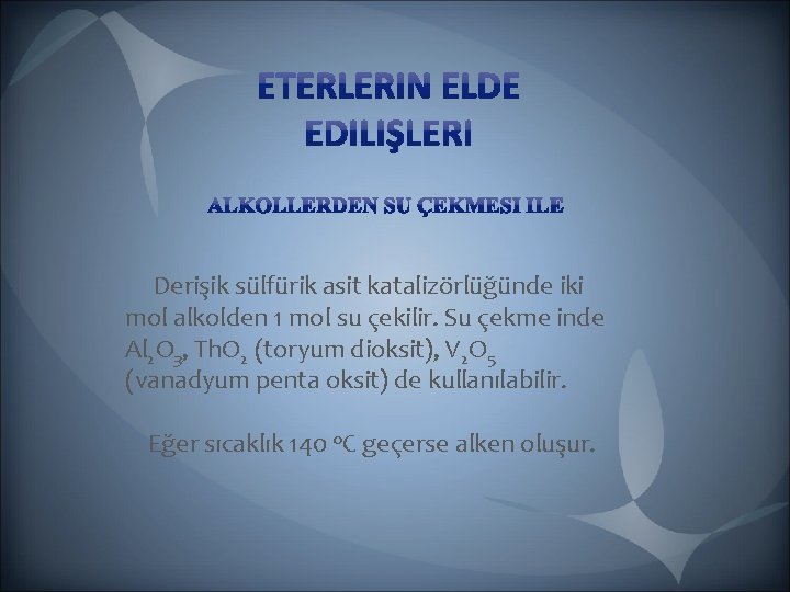 Derişik sülfürik asit katalizörlüğünde iki mol alkolden 1 mol su çekilir. Su çekme Derişik sülfürik asit katalizörlüğünde iki mol alkolden 1 mol su çekilir. Su çekme