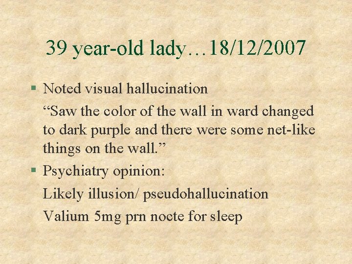 39 year-old lady… 18/12/2007 § Noted visual hallucination “Saw the color of the wall