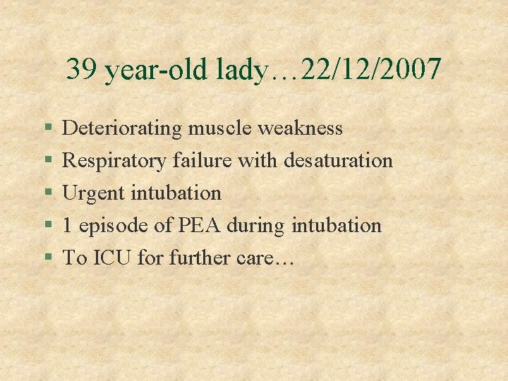 39 year-old lady… 22/12/2007 § § § Deteriorating muscle weakness Respiratory failure with desaturation