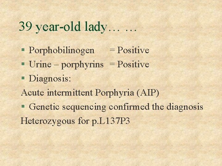 39 year-old lady… … § Porphobilinogen = Positive § Urine – porphyrins = Positive