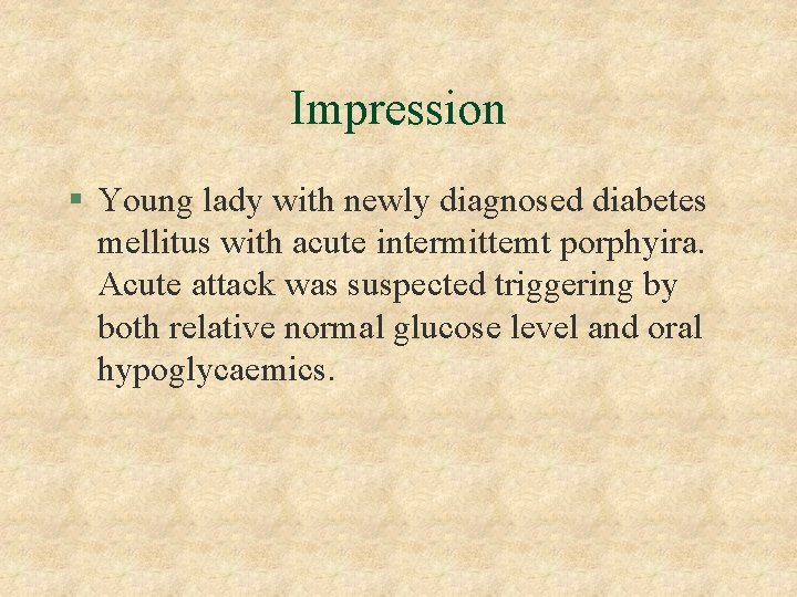 Impression § Young lady with newly diagnosed diabetes mellitus with acute intermittemt porphyira. Acute