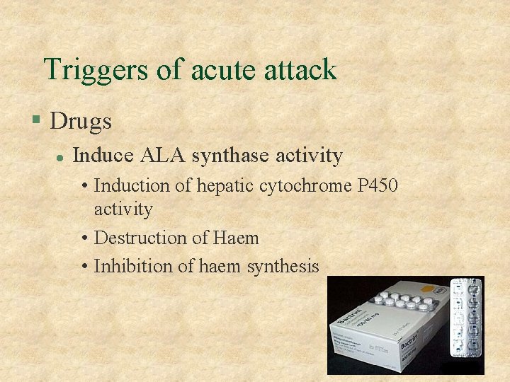 Triggers of acute attack § Drugs l Induce ALA synthase activity • Induction of