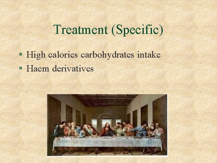 Treatment (Specific) § High calories carbohydrates intake § Haem derivatives 